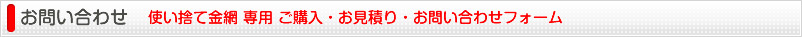 お問い合わせ 使い捨て金網 専用 ご購入・お見積り・お問い合わせフォーム
